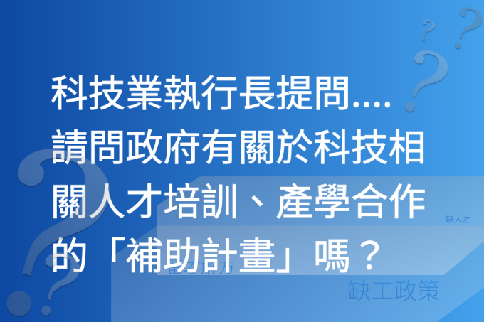 科技業執行長提問....請問政府有關於科技相關人才培訓、產學合作的「補助計畫」嗎？